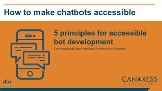 How to make chatbots accessible
5 principles for accessible
bot development
Conversational User Interface Community of Practice
 