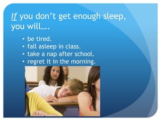 If you don’t get enough sleep,
you will….
• be tired.
• fall asleep in class.
• take a nap after school.
• regret it in the morning.
 