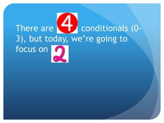 There are conditionals (0-
3), but today, we’re going to
focus on
 