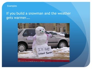 Examples
If you build a snowman and the weather
gets warmer….
 