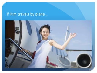 If Kim travels by plane…
 