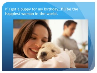 If I get a puppy for my birthday…I’ll be the
happiest woman in the world.
 