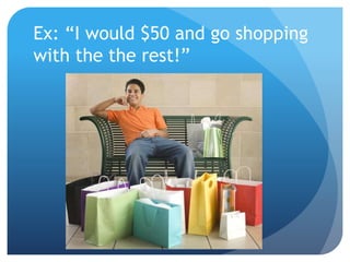 Ex: “I would $50 and go shopping
with the the rest!”
 