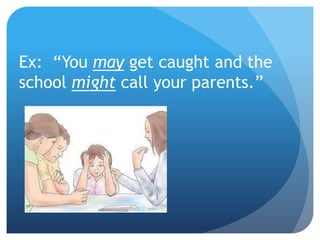 Ex: “You may get caught and the
school might call your parents.”
 