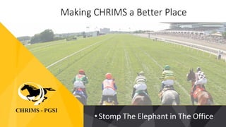 Making CHRIMS a Better Place
•Stomp The Elephant in The Office
 