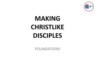 MAKING
CHRISTLIKE
DISCIPLES
FOUNDATIONS

 