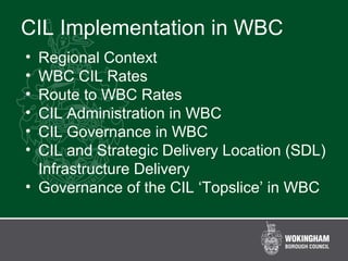CIL Implementation in WBC
• Regional Context
• WBC CIL Rates
• Route to WBC Rates
• CIL Administration in WBC
• CIL Governance in WBC
• CIL and Strategic Delivery Location (SDL)
Infrastructure Delivery
• Governance of the CIL ‘Topslice’ in WBC
 
