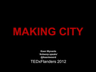 MAKING CITY
        Koen Wynants
      ‘Antwerp speaks’
        @Aaantwoord

  TEDxFlanders 2012
 