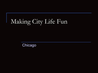 Making City Life Fun
Chicago
 