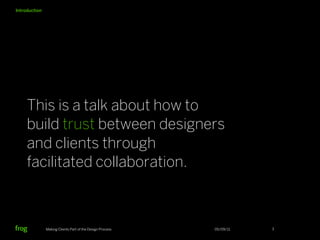 Introduction




     This is a talk about how to
     build trust between designers
     and clients through
     facilit...