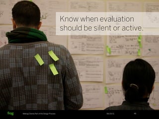 Know when evaluation
                                            should be silent or active.




Making Clients Part of th...