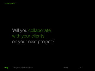 Parting thoughts




           Will you collaborate
           with your clients
           on your next project?




   ...