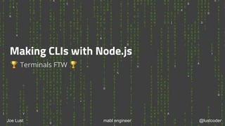 Making CLIs with Node.js
🏆 Terminals FTW 🏆
Joe Lust mabl engineer @lustcoder
 