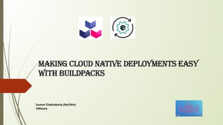 Making Cloud Native Deployments easy
with BUILDPACKS
Suman Chakraborty (He/Him)
VMware
 