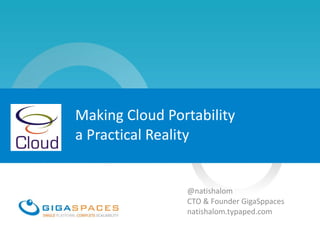Making Cloud Portability  a Practical Reality @natishalom CTO & Founder GigaSppaces natishalom.typaped.com 