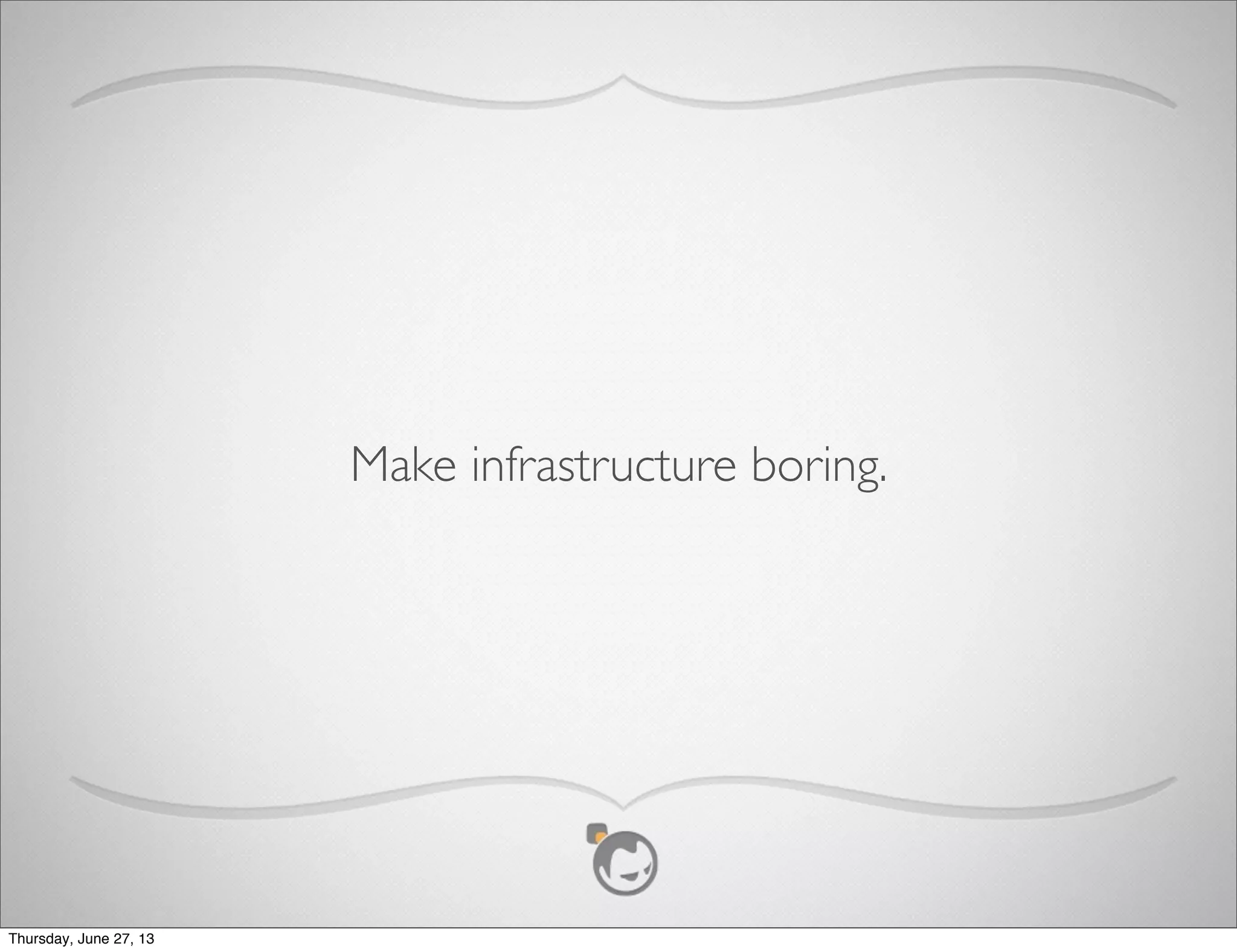 Got It ... Why Go Private?
• Leverage existing infrastructure investment
• Customization and Control
• Regulatory/Security Requirements
• Cost
Thursday, June 27, 13
 