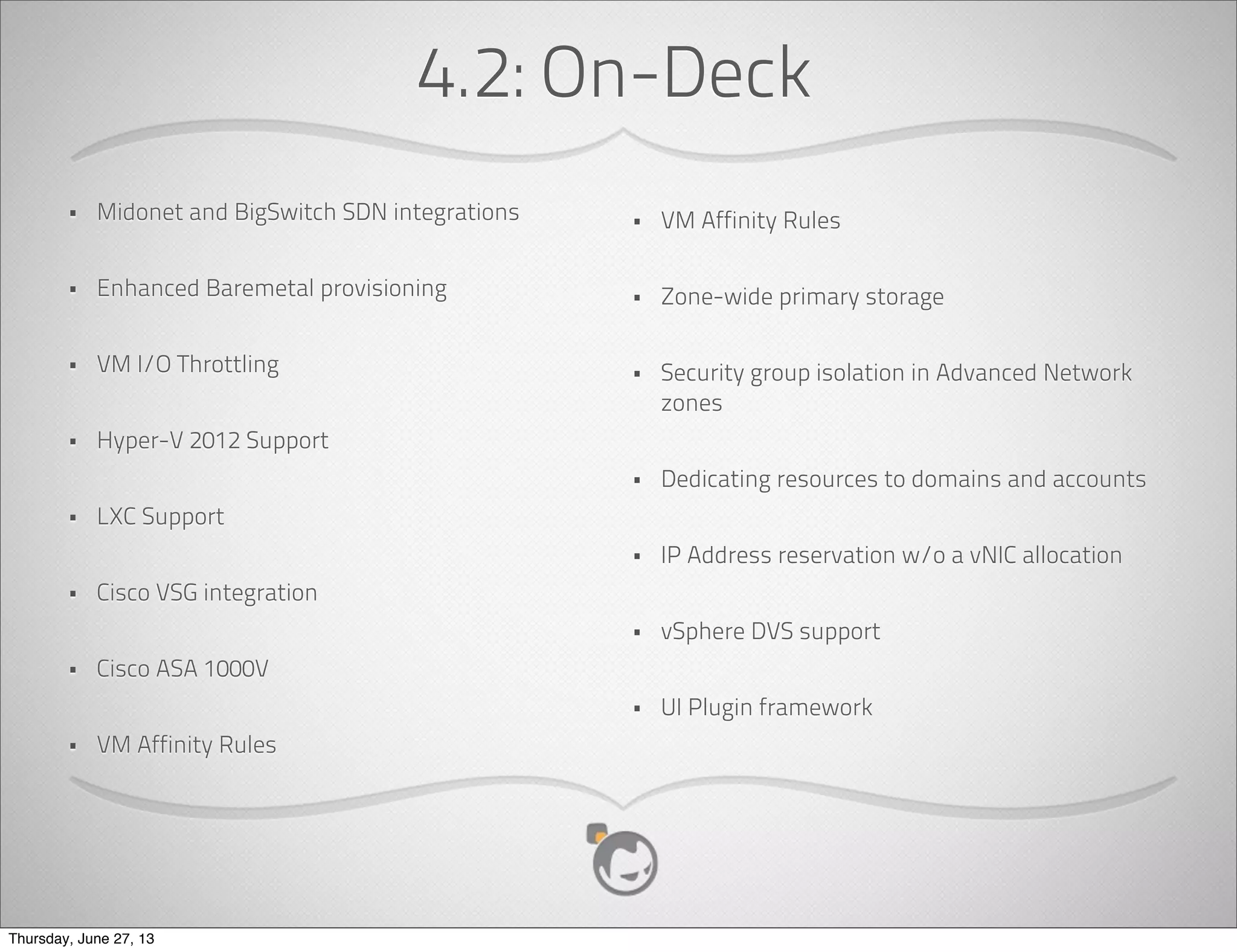 Hypervisors
• Xen / XCP (Ubuntu 12.04.2)
• XenServer (6.1)
• KVM (Ubuntu 12.04.2 / CentOS 6)
• VMWare vCenter (4.1 / 5.1)
Thursday, June 27, 13
 