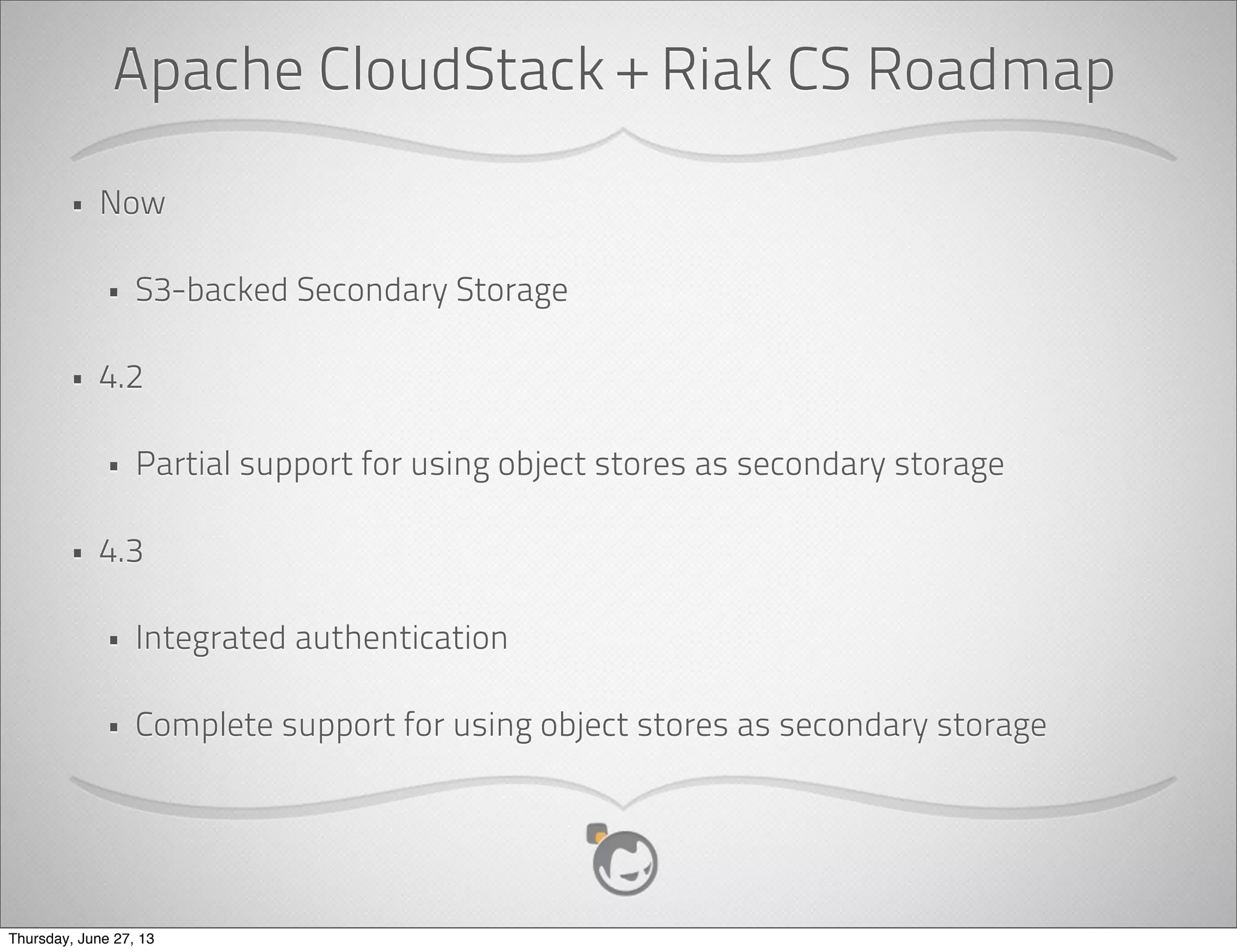 ... Then A Little Riak CS
• Built on top Riak
• Apache Licensed
• S3-compatible API
• Large object support and multipart upload
• Multi-tenancy and per-user reporting
• Operations Friendly
Thursday, June 27, 13
 