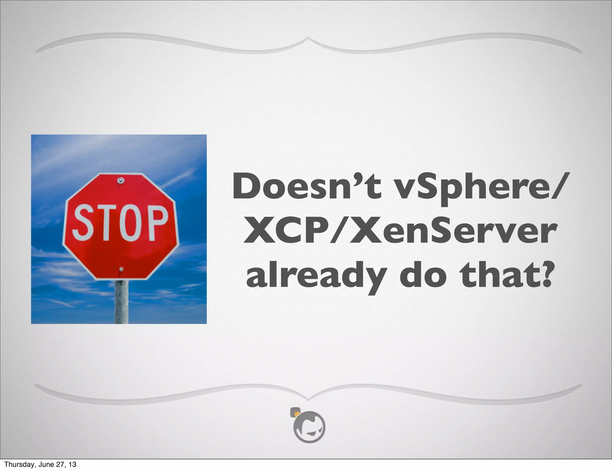 Doesn’t vSphere/
XCP/XenServer
already do that?
Thursday, June 27, 13
 