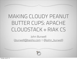 MAKING CLOUDY PEANUT
BUTTER CUPS: APACHE
CLOUDSTACK + RIAK CS
John Burwell
(jburwell@basho.com | @john_burwell)
Thursday, June 27, 13
 
