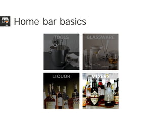 Home bar basics
        TOOLS     GLASSWARE




       LIQUOR      MIXERS
 