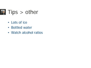 Tips > other
• Lots of ice
• Bottled water
• Watch alcohol ratios
 