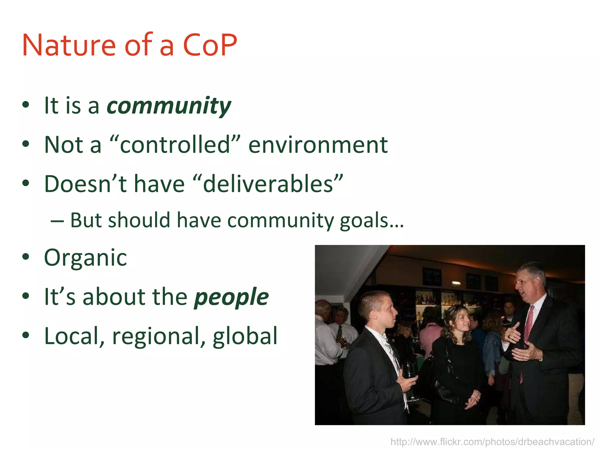 Nature of a CoP It is a  community Not a “controlled” environment Doesn’t have “deliverables” But should have community goals… Organic It’s about the  people Local, regional, global http://www.flickr.com/photos/drbeachvacation/ 
