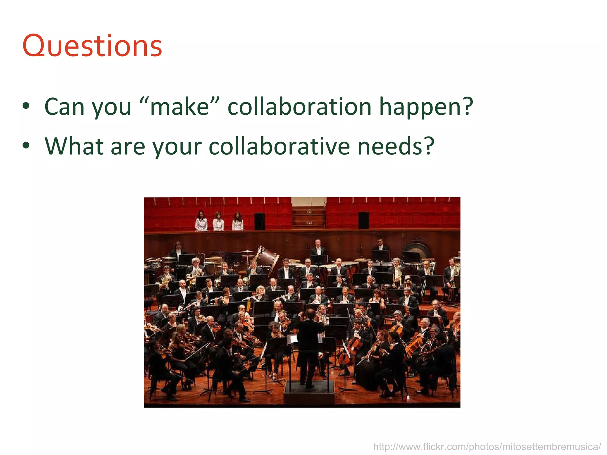 Questions Can you “make” collaboration happen? What are your collaborative needs? http://www.flickr.com/photos/mitosettembremusica/ 