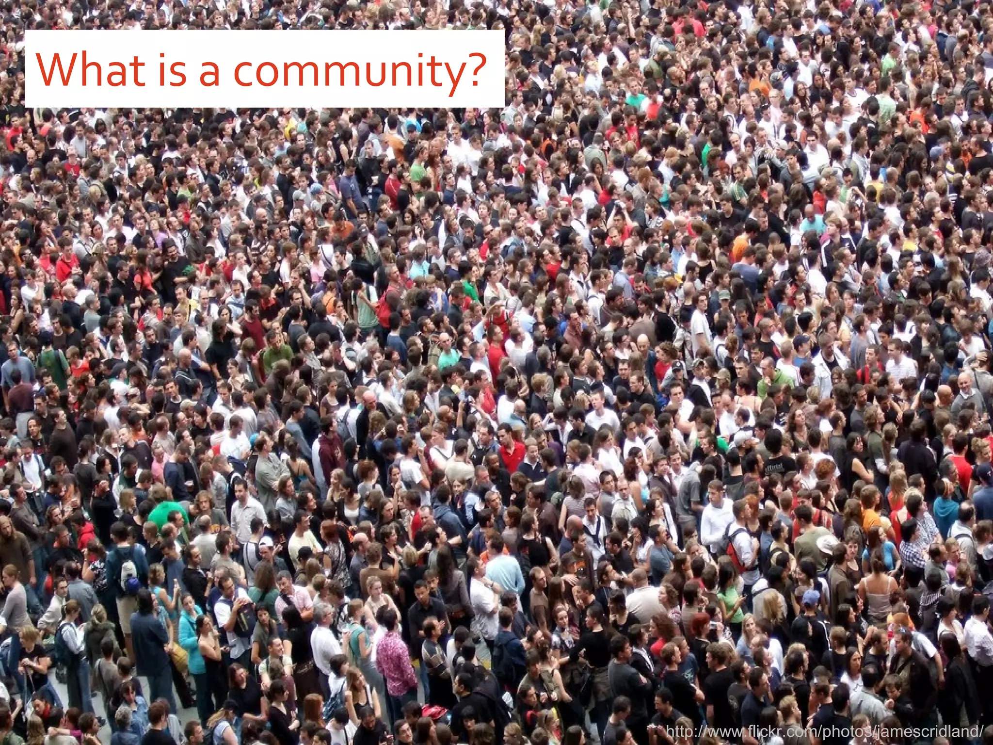 What is a community? http://www.flickr.com/photos/jamescridland/ 