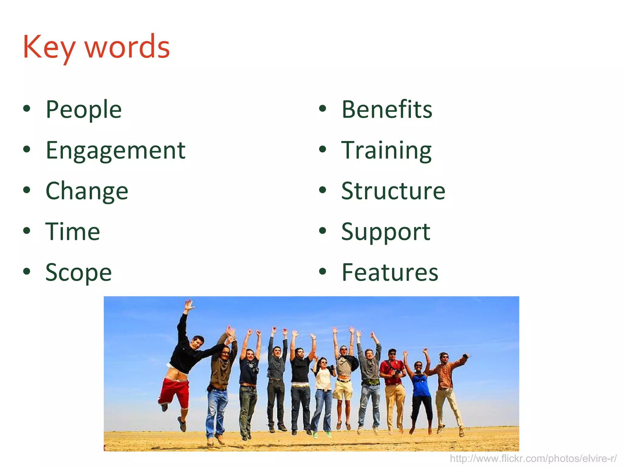 Key words People Engagement Change Time Scope Benefits Training Structure Support Features http://www.flickr.com/photos/elvire-r/ 