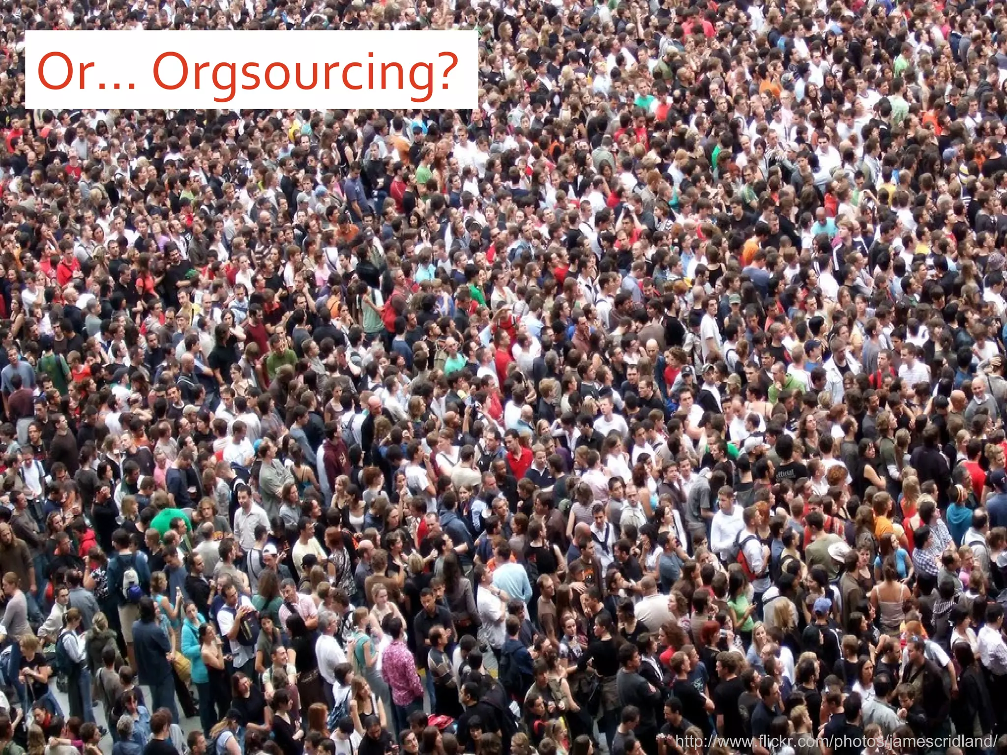 Or… Orgsourcing? http://www.flickr.com/photos/jamescridland/ 