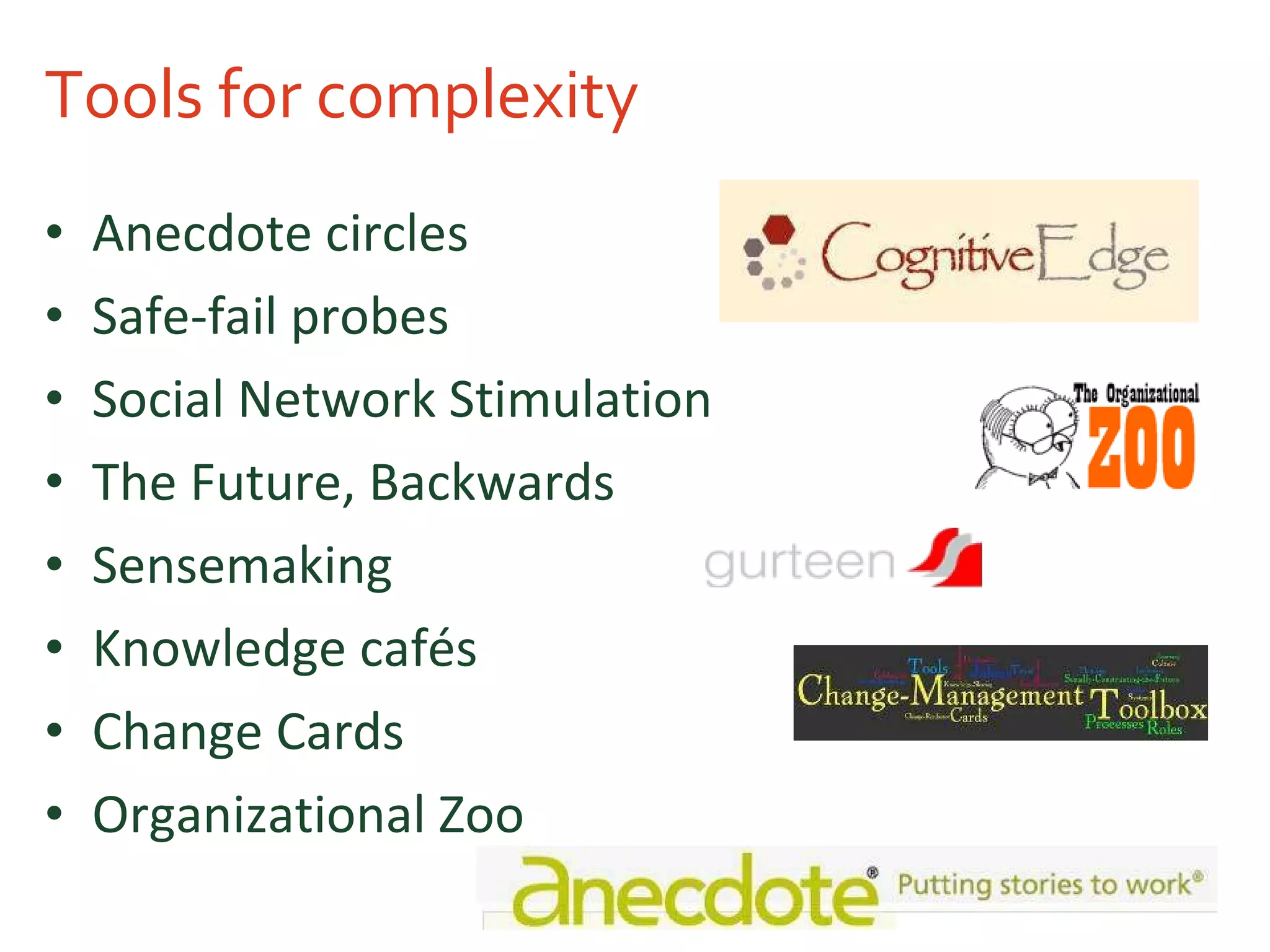 Tools for complexity Anecdote circles Safe-fail probes Social Network Stimulation The Future, Backwards Sensemaking Knowledge cafés Change Cards Organizational Zoo 