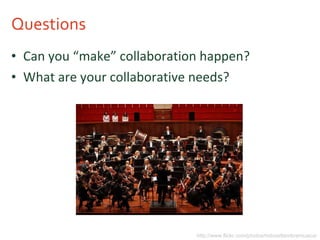 Questions Can you “make” collaboration happen? What are your collaborative needs? http://www.flickr.com/photos/mitosettembremusica/ 