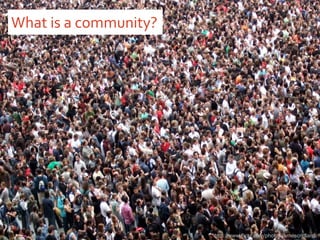 What is a community? http://www.flickr.com/photos/jamescridland/ 