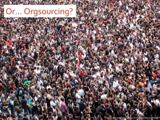 Or… Orgsourcing? http://www.flickr.com/photos/jamescridland/ 