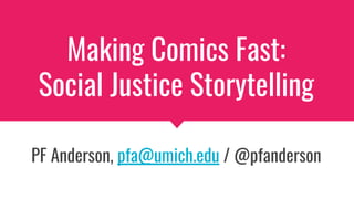 Making Comics Fast:
Social Justice Storytelling
PF Anderson, pfa@umich.edu / @pfanderson
 