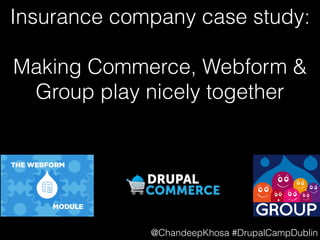 @ChandeepKhosa #DrupalCampDublin
Insurance company case study:
Making Commerce, Webform &
Group play nicely together
 