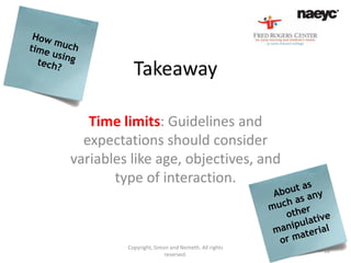 Takeaway

   Time limits: Guidelines and
  expectations should consider
variables like age, objectives, and
       type of interaction.



         Copyright, Simon and Nemeth. All rights
                                                   18
                        reserved.
 