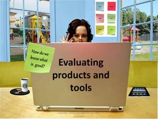 Who?     When?




                                      What?    Why?




                                      Where?   How?




 Evaluating
products and
    tools

 Copyright, Simon and Nemeth. All rights               30
                reserved.
 