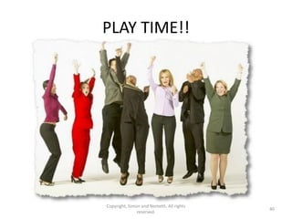 PLAY TIME!!




Copyright, Simon and Nemeth. All rights
                                          40
               reserved.
 