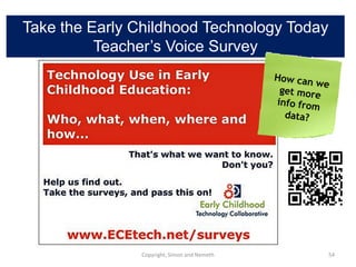 Take the Early Childhood Technology Today
          Teacher’s Voice Survey




               Copyright, Simon and Nemeth   54
 