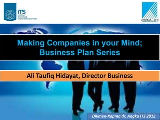 Making Companies in your Mind;
     Business Plan Series

  Ali Taufiq Hidayat, Director Business




                        Dikmen-Kopma dr. Angka ITS 2012
 