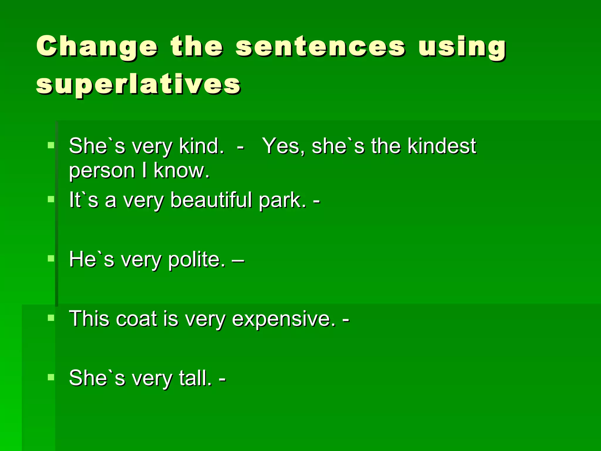 Change the sentences using superlatives She`s very kind.  -  Yes, she`s the kindest person I know. It`s a very beautiful park. -  He`s very polite. – This coat is very expensive. -  She`s very tall. - 