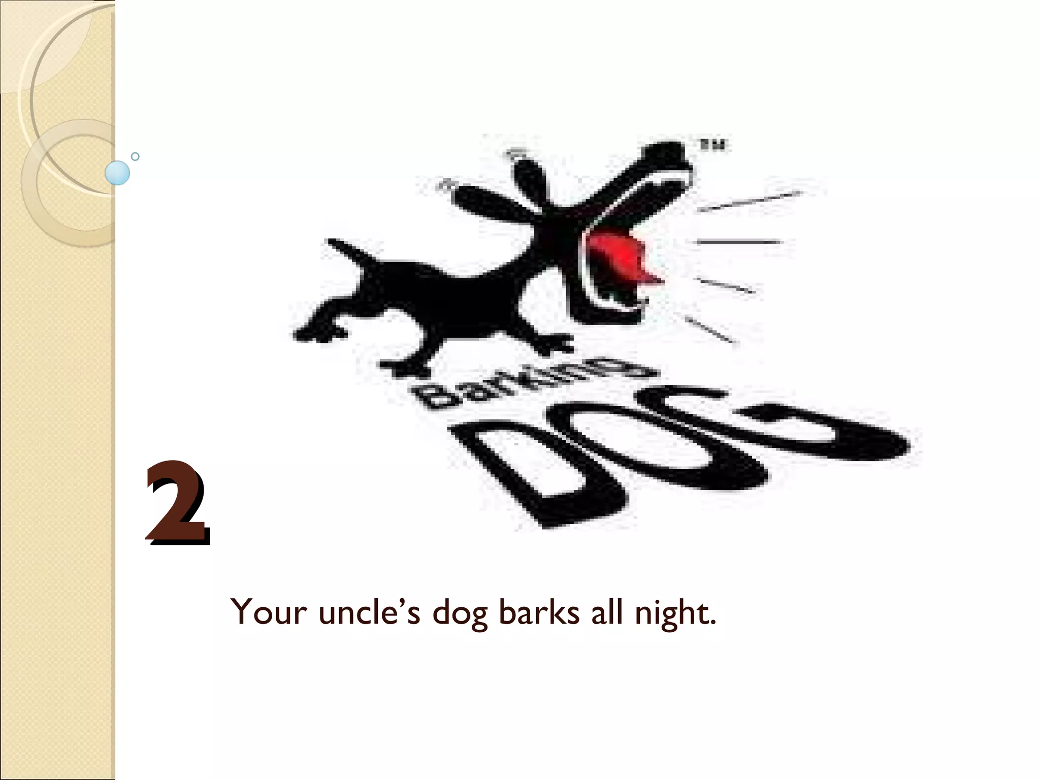 2 Your uncle’s dog barks all night.  