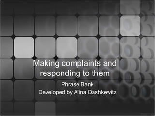 Making complaints and
responding to them
Phrase Bank
Developed by Alina Dashkewitz
 