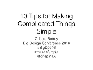 10 Tips for Making
Complicated Things
Simple
Crispin Reedy
Big Design Conference 2016
#BigD2016
#makeItSimple
@crispinTX
 