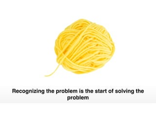 Recognizing the problem is the start of solving the
problem
 