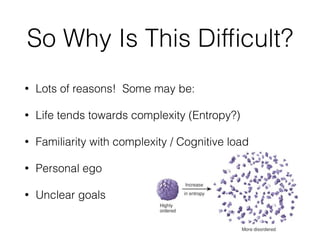 So Why Is This Difﬁcult?
• Lots of reasons! Some may be:
• Life tends towards complexity (Entropy?)
• Familiarity with com...