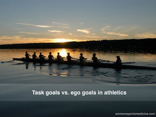 Task goals vs. ego goals in athletics
womenssportsmedicine.com
 