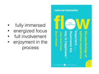 • fully immersed
• energized focus
• full involvement
• enjoyment in the
process
 
